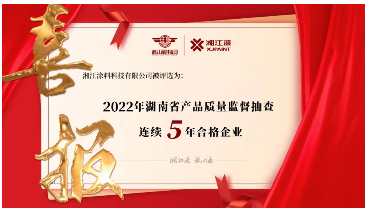 湘江涂料獲評(píng)“2022 年湖南省產(chǎn)品質(zhì)量監(jiān)督抽查連續(xù)5年合格企業(yè)” 湘江涂料獲評(píng)“2022 年湖南省產(chǎn)品質(zhì)量監(jiān)督抽查連續(xù)5年合格企業(yè)”