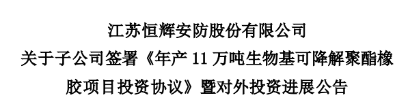 江蘇恒輝安防股份有限公司發(fā)布公告，為積極推進(jìn)生物基可降解聚酯橡膠項(xiàng)目建設(shè)，其控股子公司江蘇恒諾新材料科技有限公司，與江蘇如東洋口港經(jīng)濟(jì)開(kāi)發(fā)區(qū)管理委員會(huì)簽署了《年產(chǎn)11萬(wàn)噸生物基可降解聚酯橡膠項(xiàng)目投資協(xié)議》。